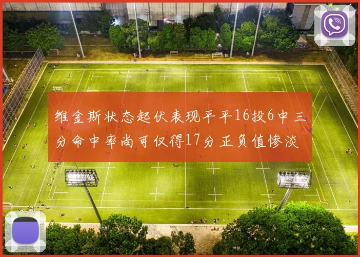 维金斯状态起伏表现平平16投6中三分命中率尚可仅得17分正负值惨淡12