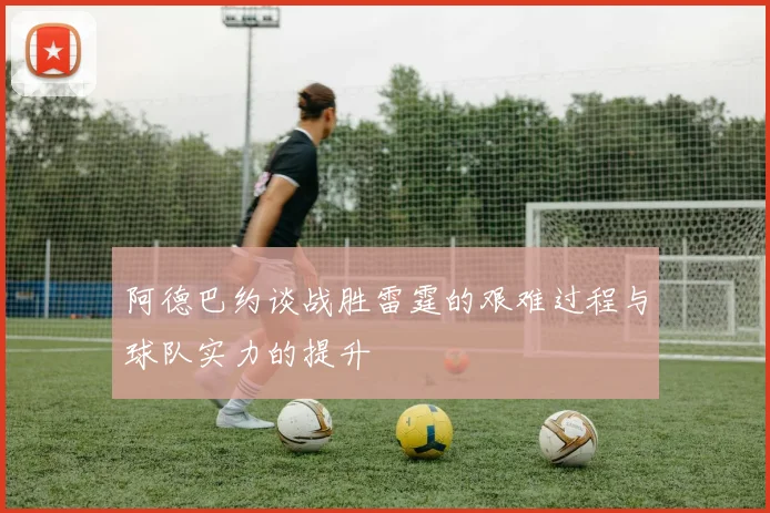 阿德巴约谈战胜雷霆的艰难过程与球队实力的提升