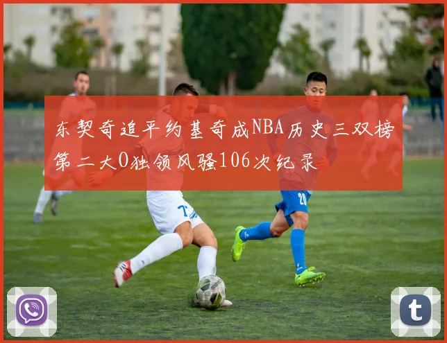 东契奇追平约基奇成NBA历史三双榜第二大O独领风骚106次纪录