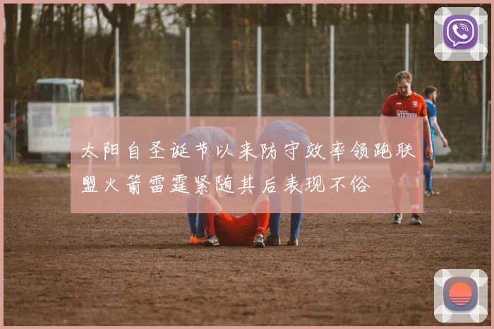 太阳自圣诞节以来防守效率领跑联盟火箭雷霆紧随其后表现不俗