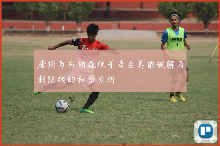 唐斯与布朗森联手是否真能破解马刺防线的秘密分析