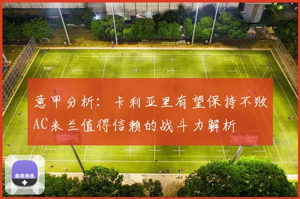 意甲分析：卡利亚里有望保持不败AC米兰值得信赖的战斗力解析