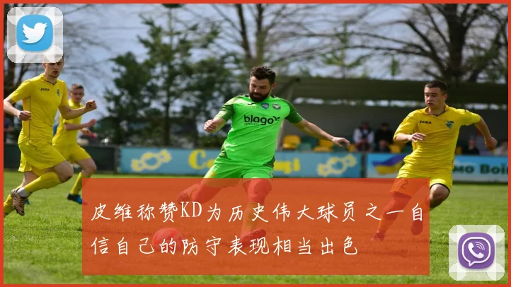 皮维称赞KD为历史伟大球员之一自信自己的防守表现相当出色