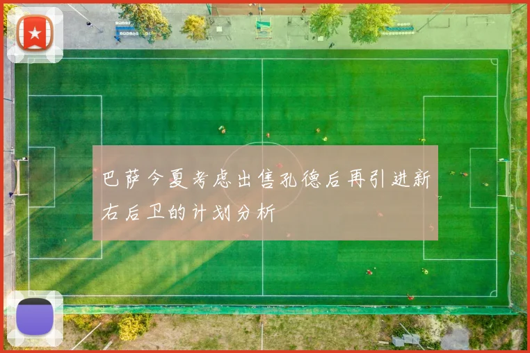 巴萨今夏考虑出售孔德后再引进新右后卫的计划分析