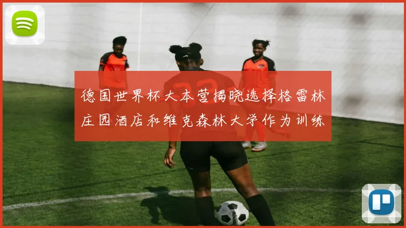 德国世界杯大本营揭晓选择格雷林庄园酒店和维克森林大学作为训练基地