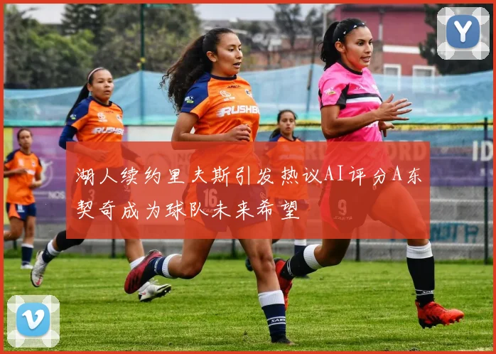 湖人续约里夫斯引发热议AI评分A东契奇成为球队未来希望