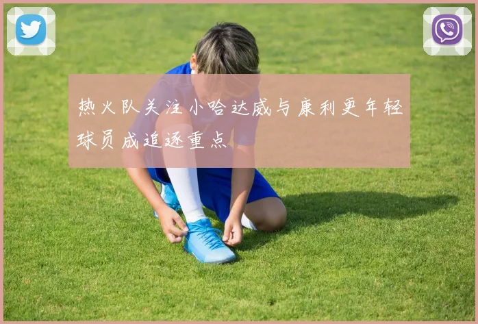 热火队关注小哈达威与康利更年轻球员成追逐重点