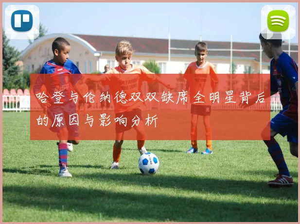 哈登与伦纳德双双缺席全明星背后的原因与影响分析