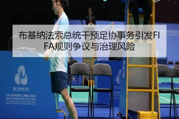 布基纳法索总统干预足协事务引发FIFA规则争议与治理风险 | yaxin